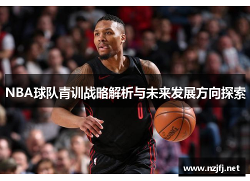 NBA球队青训战略解析与未来发展方向探索