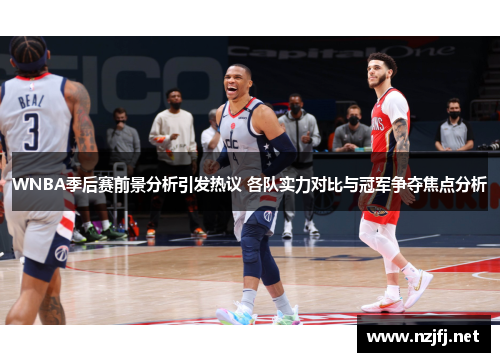 WNBA季后赛前景分析引发热议 各队实力对比与冠军争夺焦点分析