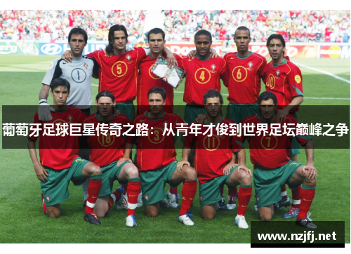 葡萄牙足球巨星传奇之路:从青年才俊到世界足坛巅峰之争