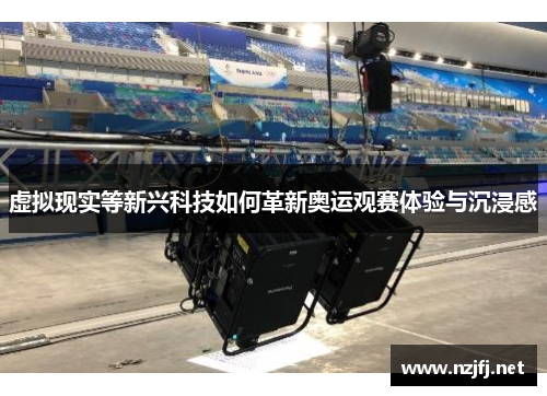 虚拟现实等新兴科技如何革新奥运观赛体验与沉浸感